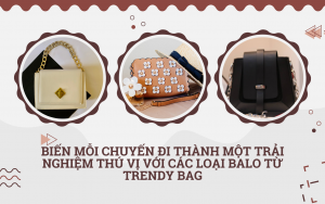 Biến mỗi chuyến đi thành một trải nghiệm thú vị với các loại balo từ Trendy Bag