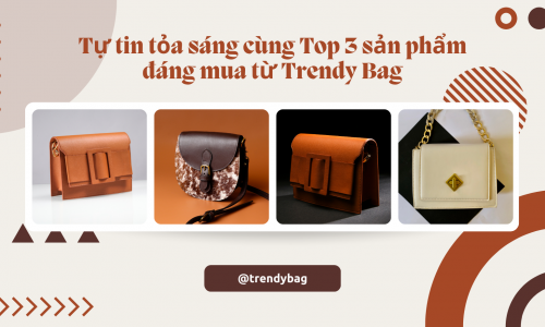 Tự tin tỏa sáng cùng Top 3 sản phẩm đáng mua từ Trendy Bag