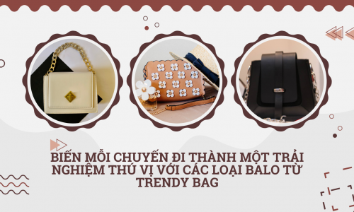 Biến mỗi chuyến đi thành một trải nghiệm thú vị với các loại balo từ Trendy Bag